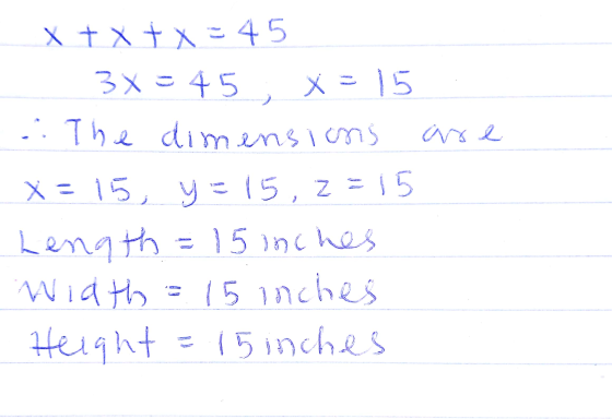 3x = 45, The dim aroe x + x + x = 45 X = 15 nsions X = 15, y = 15, Z =15 Length = 15 inches Width = 15 inches Height 15 inche