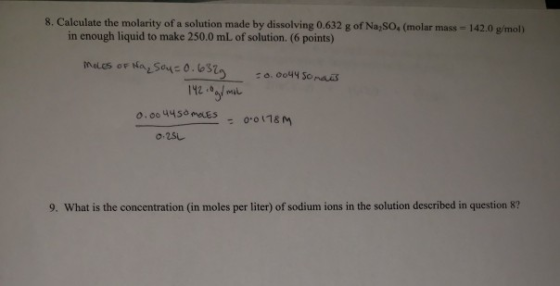 8. Calculate the molarity of a solution made by dissolving 0.632 g of Na:SO. (molar mass = 142.0 g/mol) in enough liquid to m