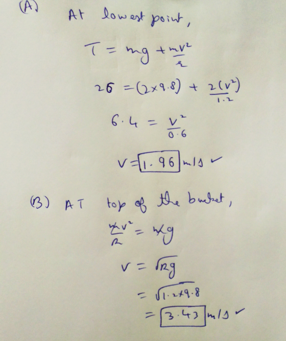 At lowest point, Tang the 26=(2x9.8) + 2(V) 6.4=10 v=1.96 mb (B) AT top of the bucket, v=org - 11.269.8 = (3.43 m/s