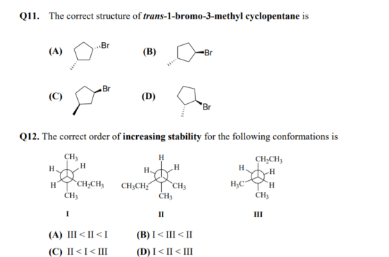 Q11. The correct structure of trans-1-bromo-3-methyl cyclopentane is Br (A) (B) -Br Br (C) (D) Br Q12. The correct order of i