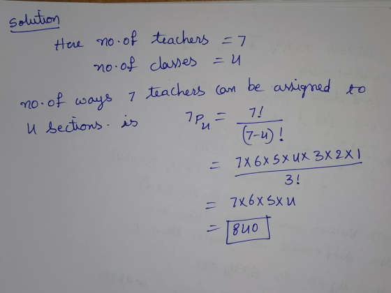 solution Here no of teachers = 7 no of classes =u. no- of ways 7 teachers can be assigned u bections is Pu - 1 to 7 X 6X 5 X