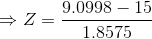 \Rightarrow Z = \frac{9.0998 - 15 }{1.8575}