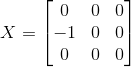 X = \begin{bmatrix} 0 & 0 & 0\\ -1 & 0 & 0\\ 0 & 0& 0 \end{bmatrix}