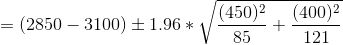 = (2850 - 3100) \pm1.96 * \sqrt{\frac{(450)^2}{85} + \frac{(400)^2}{121}}