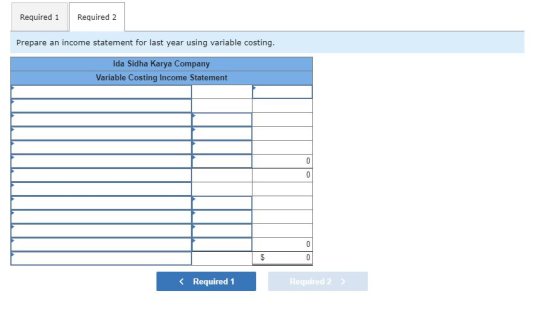Required 1 Required 2 Prepare an income statement for last year using variable costing. Ida Sidha Karya Company Variable Cost