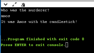 Who was the murderer? amos It was Amos with the candlestick! ... Program finished with exit code 0 Press ENTER to exit consol