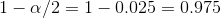 1-\alpha/2 = 1- 0.025 = 0.975