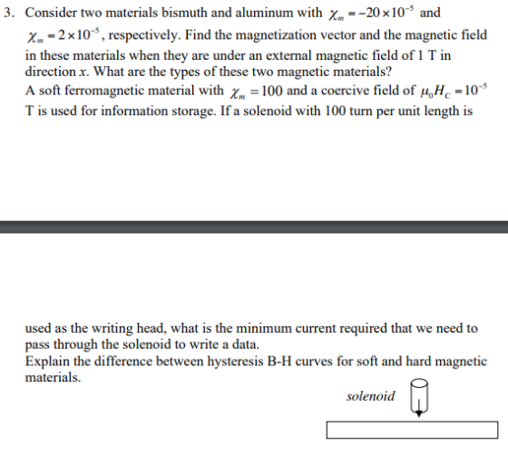 3. Consider two materials bismuth and aluminum with X=-20 x 10- and X. - 2 x 10, respectively. Find the magnetization vector