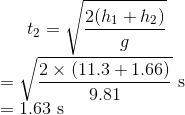 t_2=\sqrt{\frac{2(h_1+h_2)}{g}}\\ =\sqrt{\frac{2\times(11.3+1.66)}{9.81}}\ \text s\\ =1.63\ \text s
