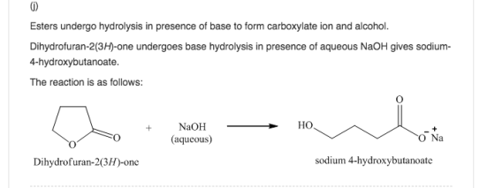 0) Esters undergo hydrolysis in presence of base to form carboxylate ion and alcohol. Dihydrofuran-2(3H)-one undergoes base hydrolysis in presence of aqueous NaOH gives sodium- 4-hydroxybutanoate. The reaction is as follows: NaOHHO (aqueous) O Na Dihydrofuran-2(3H)-one sodium 4-hydroxybutanoate