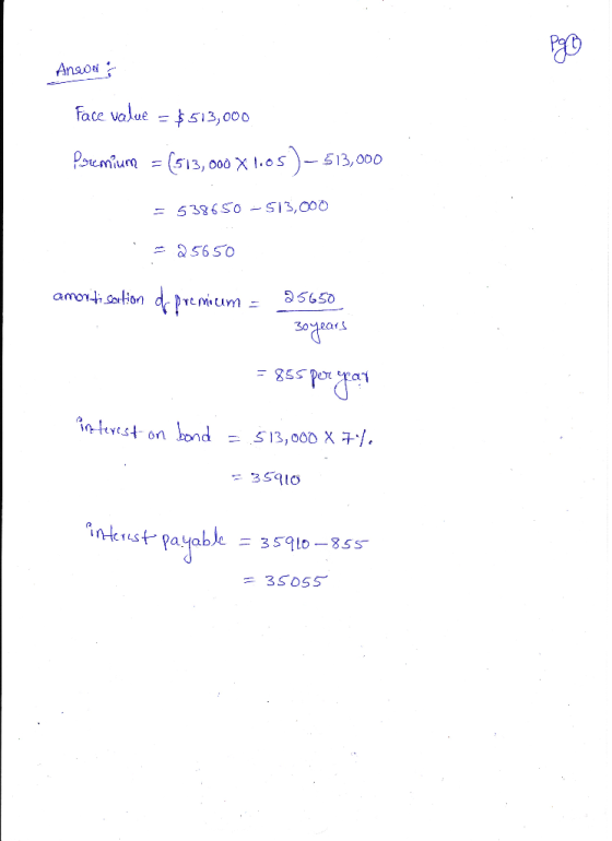 Ancol Face value = $513,000 Premium = (513,000 X 1.05 ) – 513,000 = 538650 -513,000 . - 25650 amortisation de premicom = 2565