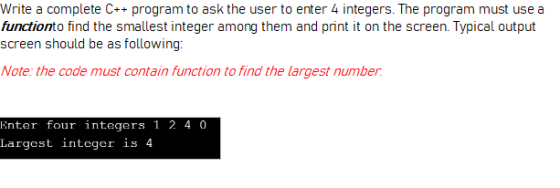 Write a complete C++ program to ask the user to enter 4 integers. The program must use a functionto find the smallest integer