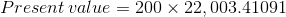 Present value = 200 x 22,003.41091