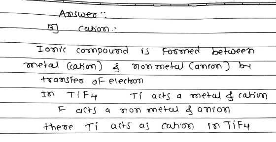 Answers Cubon Ionic compound Formed between metal (cation) & non metal Canion) by transfer of election In TiF4 Ti acts a meta