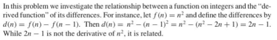 In this problem we investigate the relationship between a function on integers and the “de- rived function of its difference