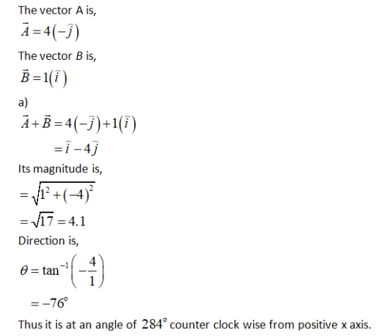 The vector Ais, Ā=4(-3) The vector B is, B =1(i) a) A+B=4(-1)+1(i) =ị -4j Its magnitude is, 12 +(-4) = V17 = 4.1 Direction is