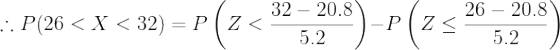 \large \therefore P(26 < X < 32) = P\left (Z < \frac{32-20.8}{5.2} \right ) - P\left (Z \leq \frac{26-20.8}{5.2} \right )