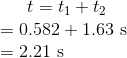 t=t_1+t_2\\ =0.582+1.63\ \text s\\ =2.21\ \text s