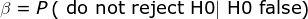 \beta =P\left ( \textup{ do not reject H0}| \textup{ H0 false} \right )