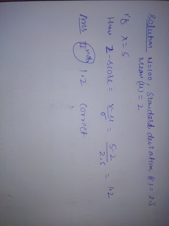 Solution Maloo, Standard deviation (6) = 2,5 Mean (M)=2 if x=5 then Z-score = 5-2 112 2,5 x-u = ms I nd 112 correct