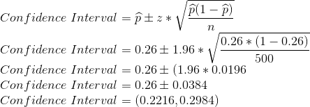\\ Confidence \ Interval = \widehat{p} \pm z*\sqrt{\frac{\widehat{p}(1-\widehat{p})}{n}} \\ Confidence \ Interval = 0.26 \pm 1.96*\sqrt{\frac{0.26*(1-0.26)}{500}} \\ Confidence \ Interval = 0.26 \pm (1.96*0.0196 \\ Confidence \ Interval = 0.26 \pm 0.0384 \\ Confidence \ Interval = (0.2216,0.2984)