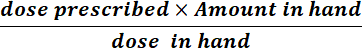 dose prescribed x Amount in hand dose in hand