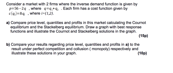 Consider a market with 2 firms where the inverse demand function is given by p=56–24 , where q=9z+q2 . Each firm has a cost f