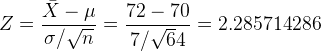 Z = \frac{\bar X-\mu}{\sigma/\sqrt n} =\frac{72-70}{7/\sqrt 64} = 2.285714286
