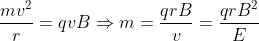 \frac{mv^2}{r} = q vB \Rightarrow m = \frac{qrB}{v} = \frac{qrB^2}{E}