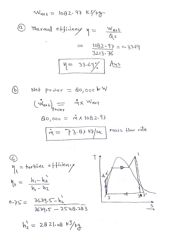 Wnet = 108 2.97 kJ/kg a thermal efficiency na Whet = Qs 1082.97.= 0.3369 3213.76 33.6 Aus y = 33.69% Aus b Net power = 80,000