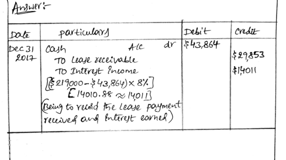 Answer: credit I Date particulary Debit Dec 31 | cash Ale dr $43,864 2017 | To Lease receivable To Interest Income R$ 219000-