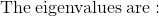 \mathrm{The\:eigenvalues\:are:}