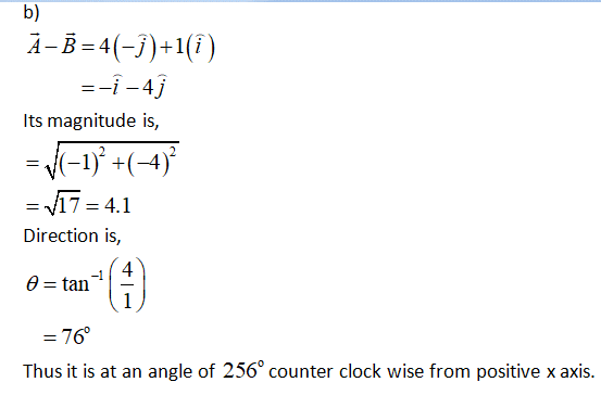 b) A-B=4(-j)+1(i) =-i-4j Its magnitude is, = (–11° +(-4) = V17 Direction is, = 4.1 4 =tan - 1 = = 76° Thus it is at an angle