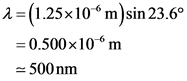 1 = (1.25x10 m)sin 23.6°
= 0.500x10m
- 500 nm