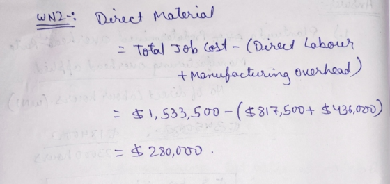 WN2: Direct Material = Total Job Cost- (Direct Labour + Menufacturing overhead) = $1,533,500 -($817,500+ $436,000) coloue = $