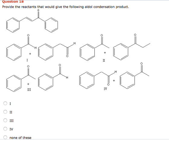 Question 18 Provide the reactants that would give the following aldol condensation product. O II one of these