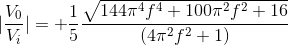 |\frac{V_0}{V_i}|=+\frac{1}{5} \frac{\sqrt{144\pi^4f^4+100\pi^2f^2+16}}{(4\pi^2 f^2+1)}