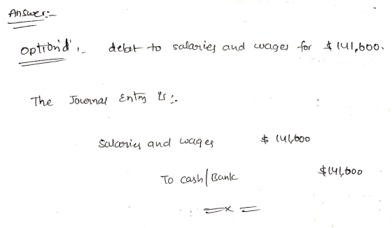 Answers optiond debot to salaries and wages for $141,600, The Journal Entry is: Salcories and waiges $ 144600 $141,600 To c