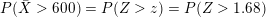 \small P(\bar{X} > 600) = P(Z > z) = P(Z > 1.68 )