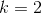 k = 2