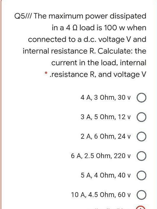 Q5/// The maximum power dissipated in a 4 load is 100 w when connected to a d.c. voltage V and internal resistance R. Calcula