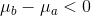 \mu_{b} - \mu_{a} < 0
