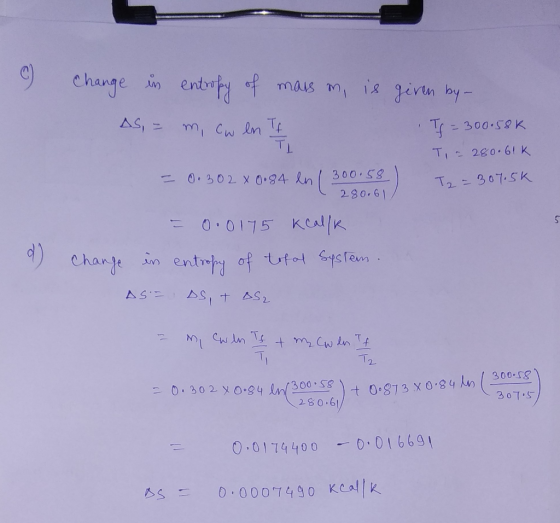 C change in entropy of mass m, is given by - AS, = m, cw en II TJ = 300.58k T, 2 280.61k = 0.302 x 0.84 ln ( 300.58 ) T2 = 30