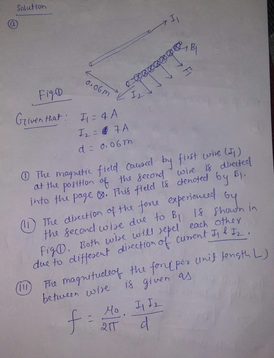 Solution I 7 Figo ee, I Given that : Il = 4 A I2 = 17A d = 0.06m The magnetic field caused by first wire (I) at the position