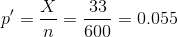 p' = \frac{X}{n} = \frac{33}{600} = 0.055