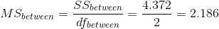 MS_{between} = \frac{SS_{between}}{df_{between}} = \frac{ 4.372}{ 2} = 2.186