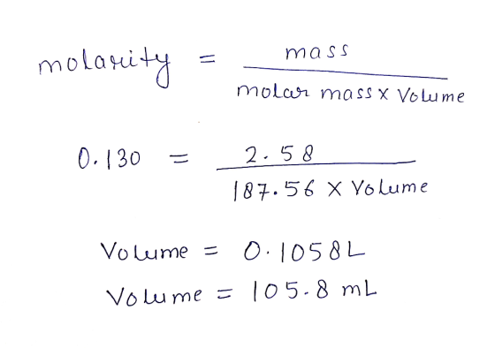 molarity mass molar ma ss x Volume 2.5& 0.130 87.56 X Yo lume O.1058L Volume = T05.8 m L Voume