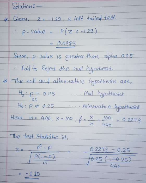 Solution- * iven, Z = -1.29 - 1.29, a left tailed test. p.value PLZ <-1.29) 0.0985 Since, p-value is gaeater than alpha 0.05