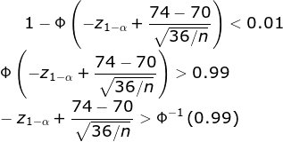 1-\Phi \left ( -z_{1-\alpha } +\frac{74-70 }{\sqrt{36/n}}\right )<0.01\\ \Phi \left ( -z_{1-\alpha } +\frac{74-70 }{\sqrt{36/n}}\right )>0.99\\ -z_{1-\alpha } +\frac{74-70 }{\sqrt{36/n}}>\Phi ^{-1}\left ( 0.99 \right )\\
