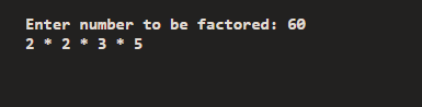 Enter number to be factored: 60 2 * 2 * 3 * 5
